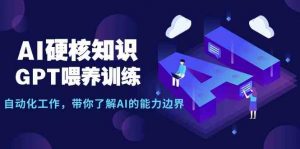 AI硬核知识-GPT喂养训练，自动化工作，带你了解AI的能力边界（10节课）-创客聚集地