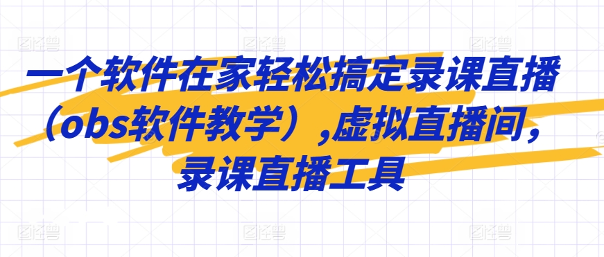 一个软件在家轻松搞定录课直播（obs软件教学）,虚拟直播间，录课直播工具-创客聚集地