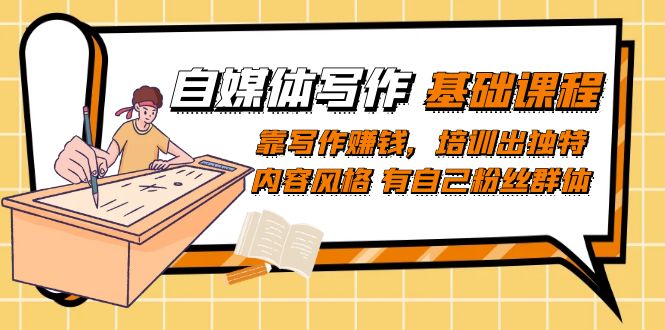 自媒体写作-基础课程：靠写作赚钱，培训出独特内容风格 有自己粉丝群体-创客聚集地