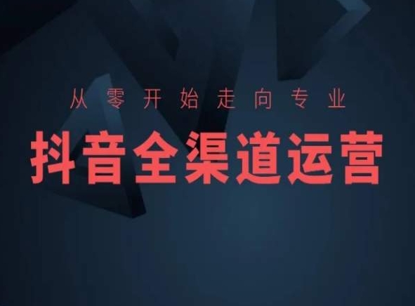 从零开始走向专业，抖音全渠道运营，抖音电商培训-创客聚集地