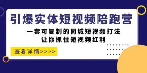 引爆实体-短视频陪跑营，一套可复制的同城短视频打法，让你抓住短视频红利-创客聚集地