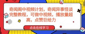 奇闻阁中视频计划,奇闻异事怪谈完整教程,可做中视频,播放量超高,点赞巨给力-创客聚集地
