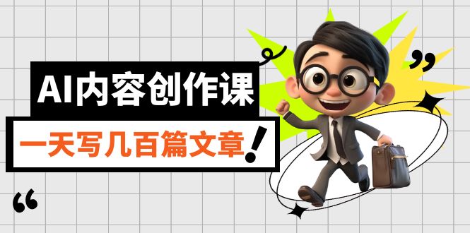 AI内容创作课，用AI写出真人级文章，灵活应用GPT，一天写几百篇文章-创客聚集地