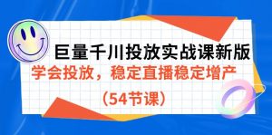 巨量千川投放实战课新版，学会投放，稳定直播稳定增产（54节课）-创客聚集地