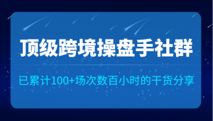 顶级跨境操盘手社群已累计100+场次，数百小时的干货分享！-创客聚集地