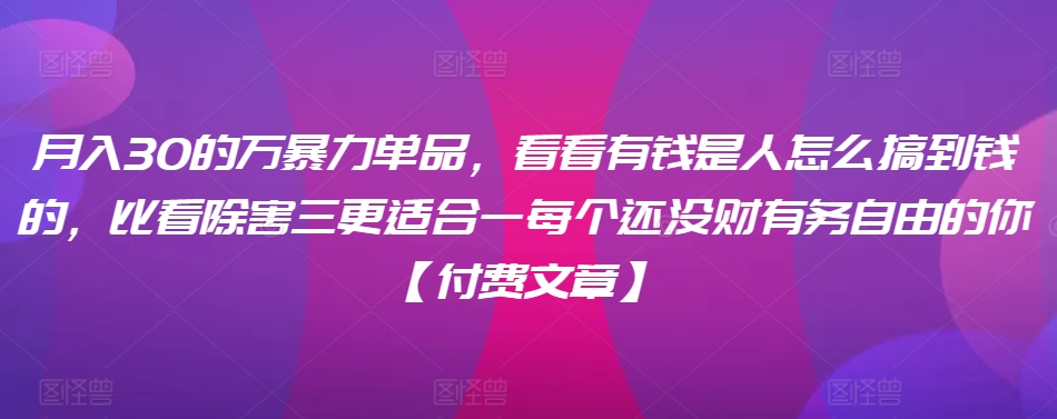 ​月入30‮的万‬暴力单品，​‮看看‬有钱‮是人‬怎么搞到钱的，比看除‮害三‬更适合‮一每‬个还没‮财有‬务自由的你【付费文章】-创客聚集地