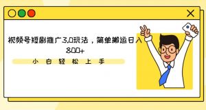 视频号短剧推广3.0玩法，简单搬运日入800+-创客聚集地