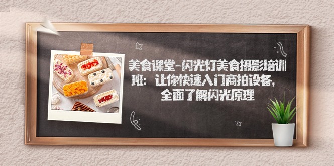 美食课堂-闪光灯美食摄影培训班：让你快速入门商拍设备，全面了解闪光原理-创客聚集地