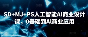 SD+MJ+PS人工智能AI商业设计课，0基础到Al商业应用-创客聚集地