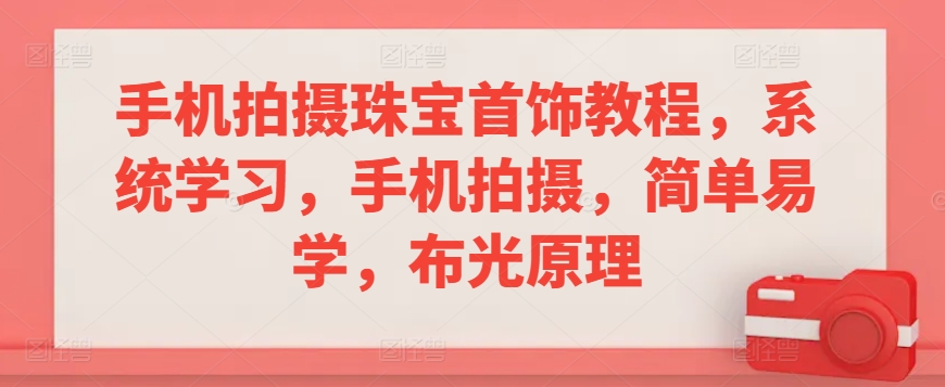 手机拍摄珠宝首饰教程，系统学习，手机拍摄，简单易学，布光原理-创客聚集地