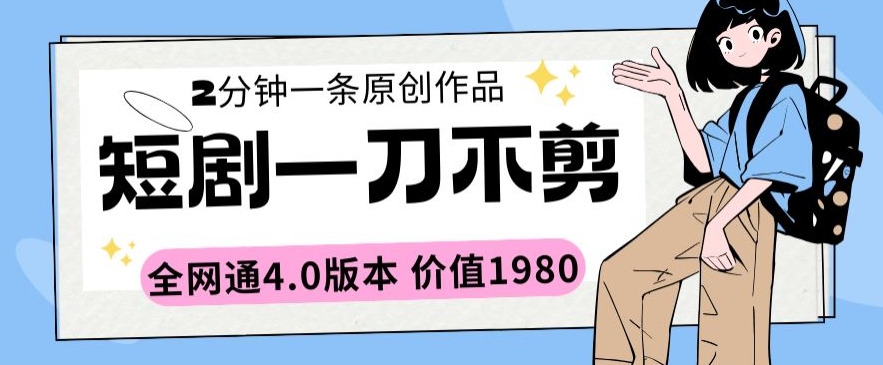 短剧一刀不剪2分钟一条全网通4.0版本价值1980-创客聚集地