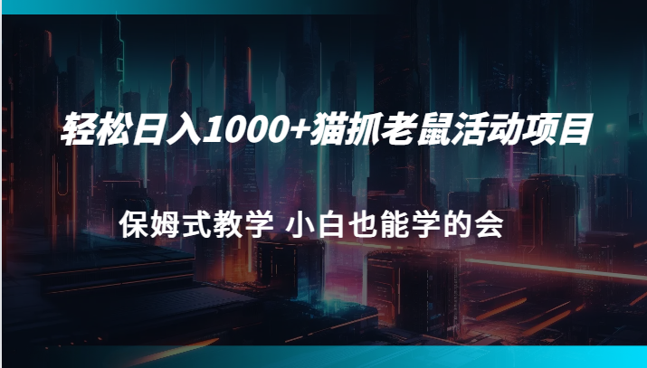 轻松日入1000+猫抓老鼠活动项目 保姆式教学 小白也能学的会-创客聚集地