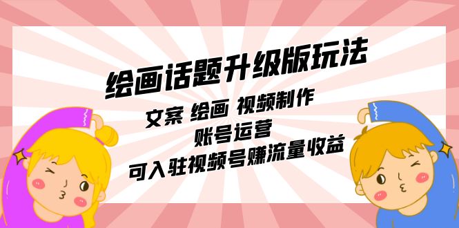 绘画话题升级版玩法：文案 绘画 视频制作 账号运营 可入驻视频号赚流量收益-创客聚集地