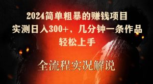 2024简单粗暴的赚钱项目，实测日入300+，几分钟一条作品，轻松上手-创客聚集地