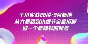 千川实战28讲·9月新课:从大思路到小细节全盘拆解,做一个能赚钱的账号-创客聚集地