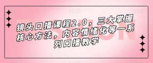 镜头-口播课程2.0,三大掌握核心方法,内容情绪化等一系列口播教学-创客聚集地