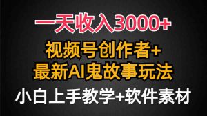 一天收入3000+，视频号创作者AI创作鬼故事玩法，条条爆流量，小白也能轻…-创客聚集地
