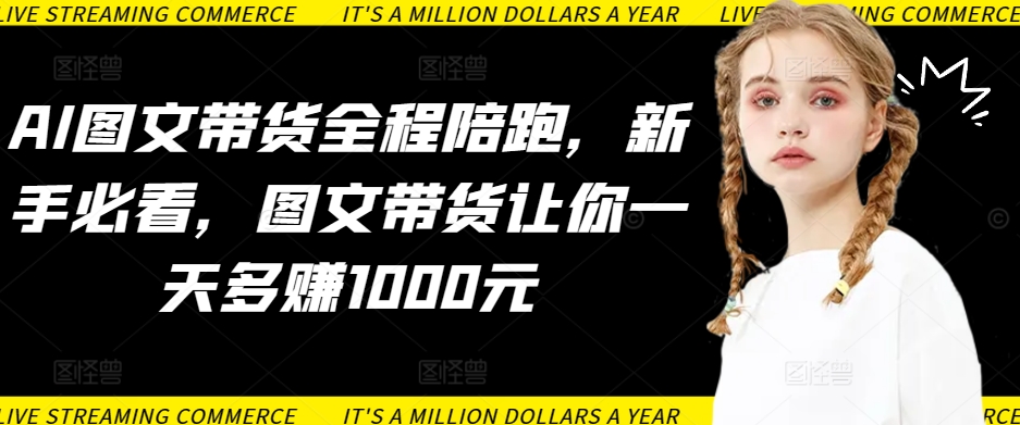 AI图文带货全程陪跑，新手必看，图文带货让你一天多赚1000元-创客聚集地