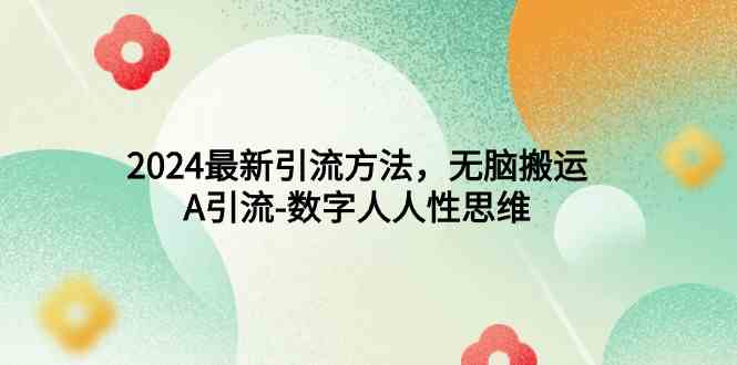 2024最新引流方法，无脑搬运，A引流-数字人人性思维-创客聚集地