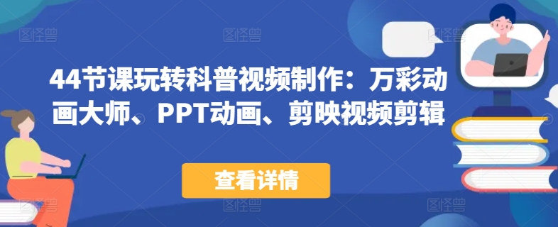 44节课玩转科普视频制作：万彩动画大师、PPT动画、剪映视频剪辑，一课搞定科普视频制作-创客聚集地