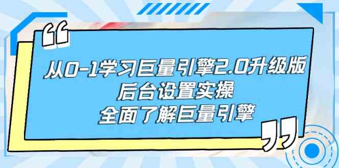从0-1学习巨量引擎-2.0升级版后台设置实操，全面了解巨量引擎-创客聚集地