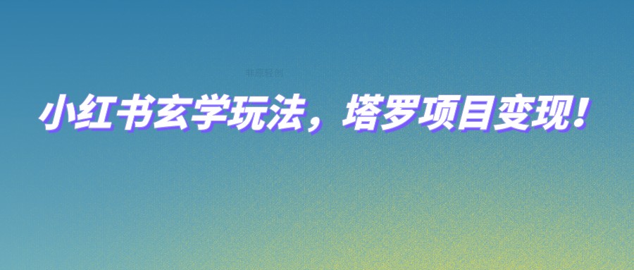 小红书玄学玩法，塔罗项目变现，0成本打造自己的ip不是梦！-创客聚集地