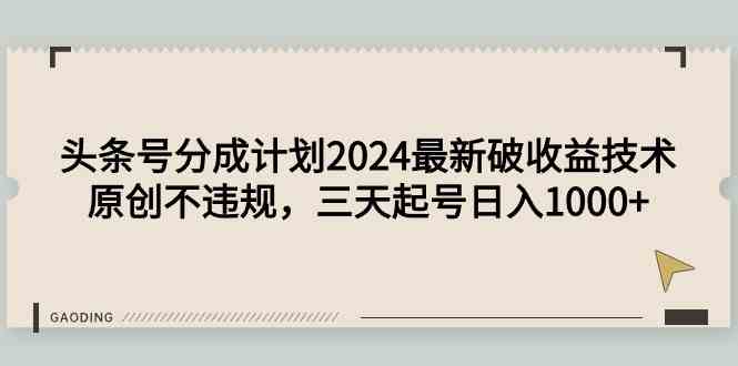 头条号分成计划2024最新破收益技术，原创不违规，三天起号日入1000+-创客聚集地