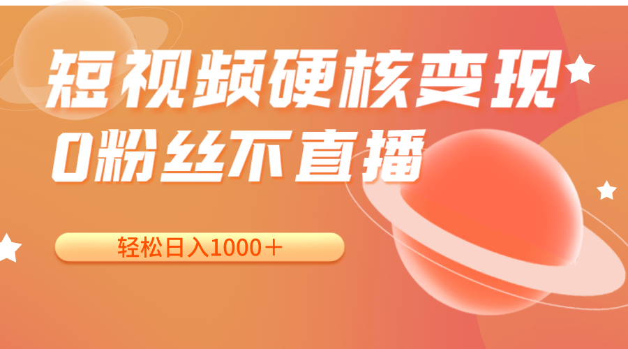 短视频硬核变现，0粉丝不直播，轻松日入1000＋，小白也可无脑操作-创客聚集地