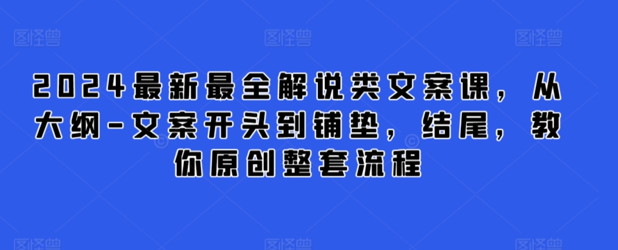 2024最新最全解说类文案课，从大纲-文案开头到铺垫，结尾，教你原创整套流程-创客聚集地