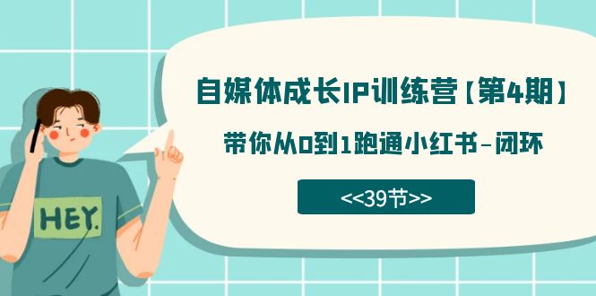 自媒体-成长IP训练营【第4期】：带你从0到1跑通小红书-闭环（39节）-创客聚集地