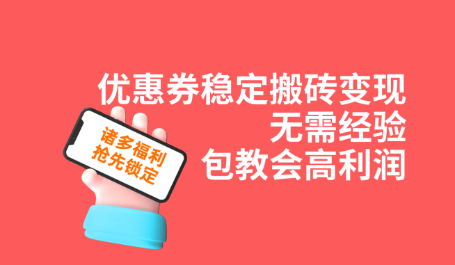 优惠券稳定搬砖变现，无需经验，高利润，详细操作教程！-创客聚集地