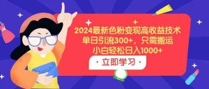 2024最新色粉变现高收益技术，单日引流300+，只需搬运，小白轻松日入1000+-创客聚集地
