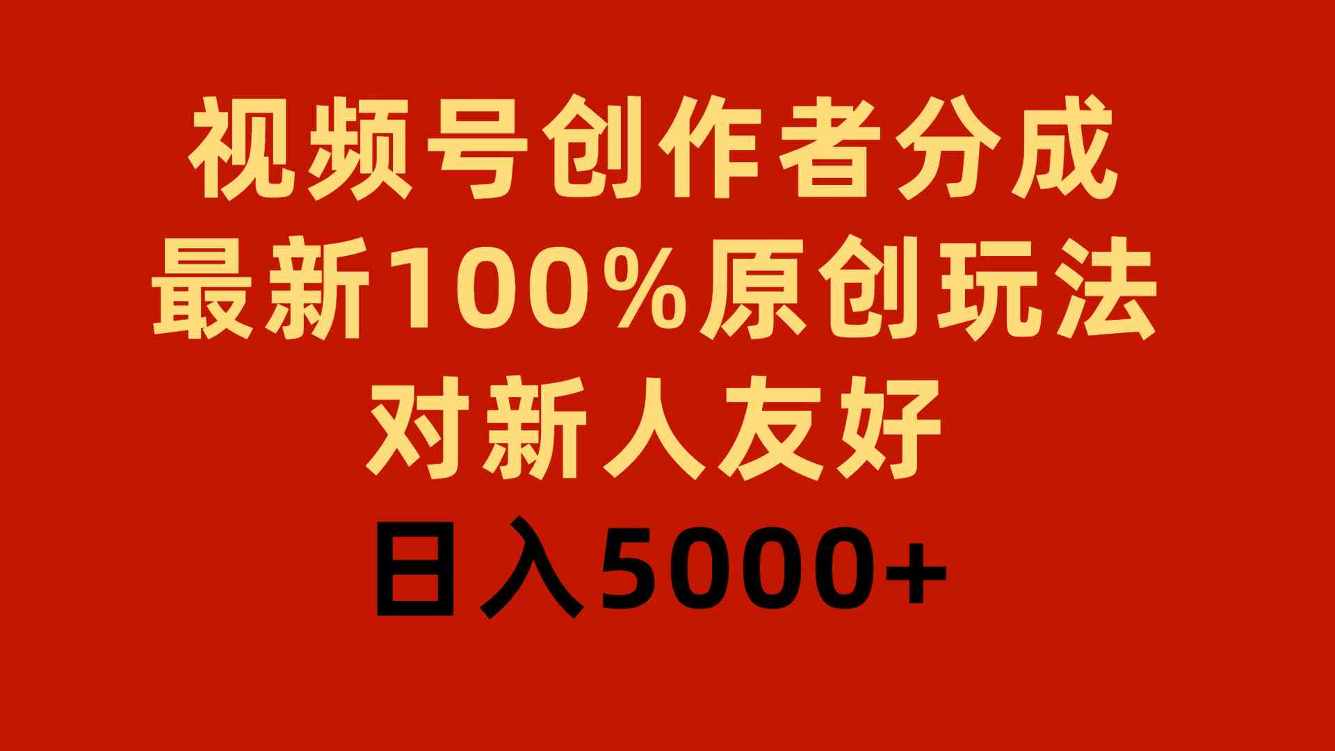 视频号创作者分成，最新100%原创玩法，对新人友好，日入5000+-创客聚集地