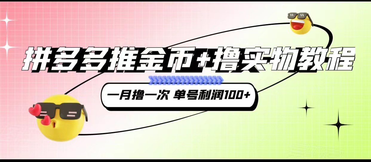 拼多多推金币+撸实物教程3.0、一月一次 单号利润100+-创客聚集地