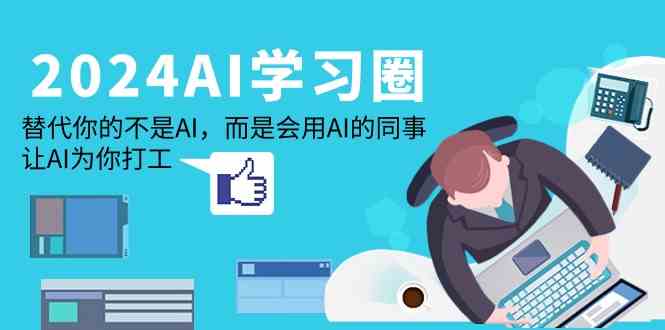 2024-AI-学习圈：替代你的不是AI，而是会用AI的同事，让AI为你打工-创客聚集地