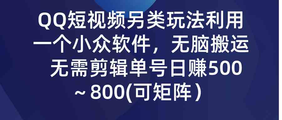 QQ短视频另类玩法，利用一个小众软件，无脑搬运，无需剪辑单号日赚500～…-创客聚集地