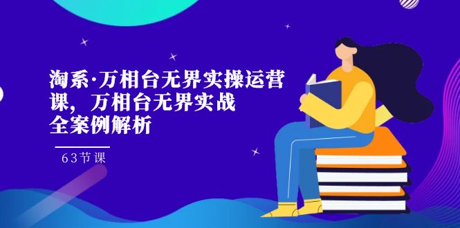 淘系·万相台无界实操运营课，万相台·无界实战全案例解析（63节课）-创客聚集地