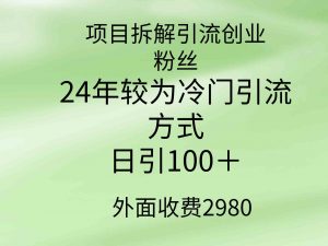 项目拆解引流创业粉丝,24年较冷门引流方式,轻松日引100+-创客聚集地