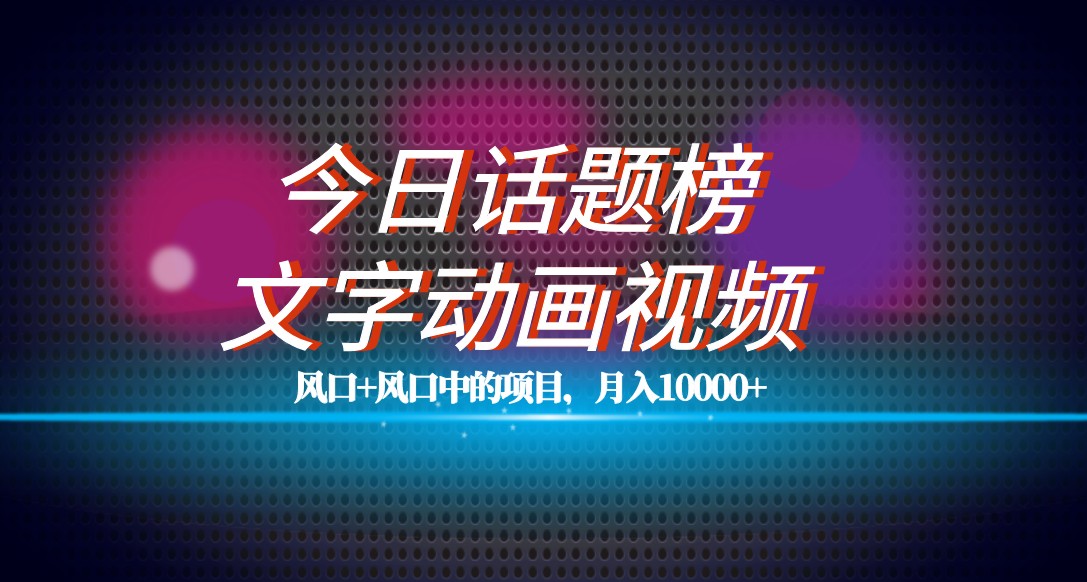 最新今日话题+文字动画视频风口项目教程，单条作品百万流量，月入10000+-创客聚集地
