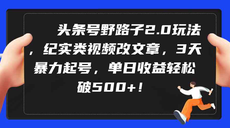 头条号野路子2.0玩法，纪实类视频改文章，3天暴力起号，单日收益轻松破500+-创客聚集地