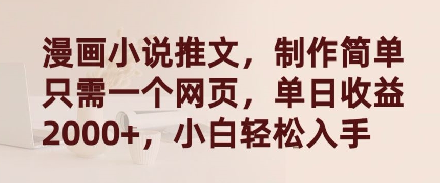 漫画小说推文，制作简单只需一个网页，单日收益2000+，小白轻松入手-创客聚集地