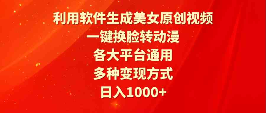 利用软件生成美女原创视频，一键换脸转动漫，各大平台通用，多种变现方式-创客聚集地