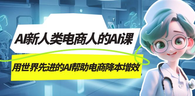 AI-新人类电商人的AI课，用世界先进的AI帮助电商降本增效-创客聚集地