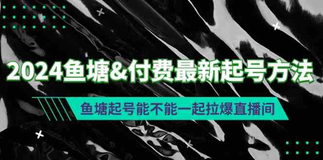 2024鱼塘&付费最新起号方法：鱼塘起号能不能一起拉爆直播间-创客聚集地