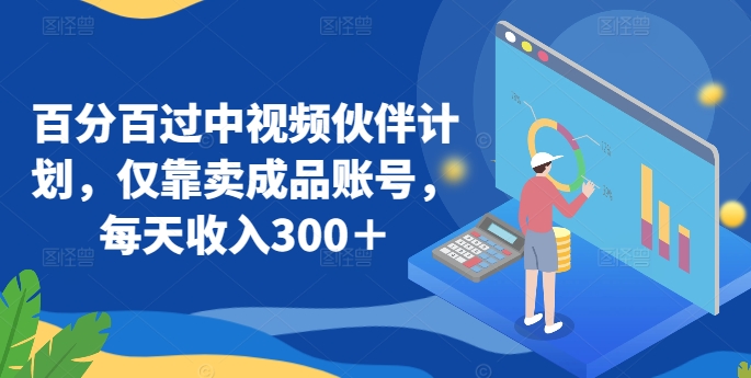 百分百过中视频伙伴计划，仅靠卖成品账号，每天收入300＋-创客聚集地