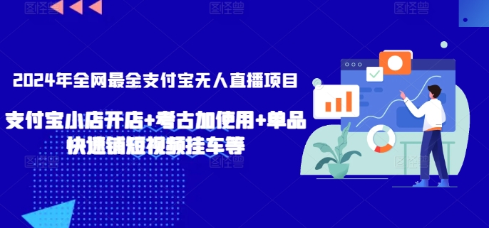 2024年全网最全支付宝无人直播项目，支付宝小店开店+考古加使用+单品快速铺短视频挂车等-创客聚集地