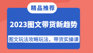 2023图文带货新趋势，图文玩法攻略玩法，带货实操课！-创客聚集地