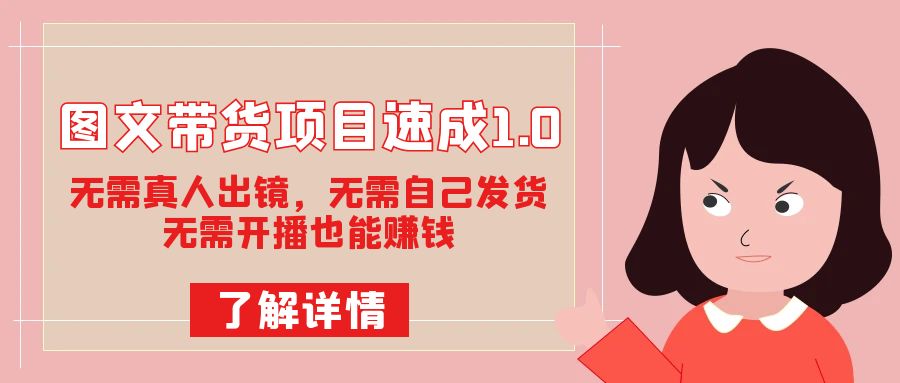 图文带货项目速成1.0：无需真人出镜，无需自己发货，无需开播也能赚钱-创客聚集地