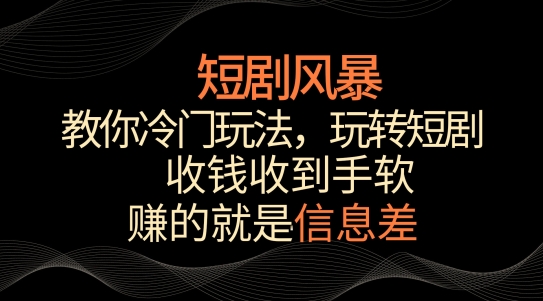 短剧风暴，教你冷门玩法，玩转短剧，收钱收到手软-创客聚集地