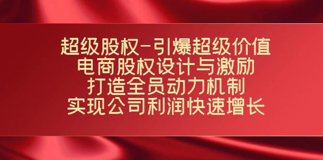 超级股权-引爆超级价值：电商股权设计与激励：打造全员动力机制 实现快速增长-创客聚集地